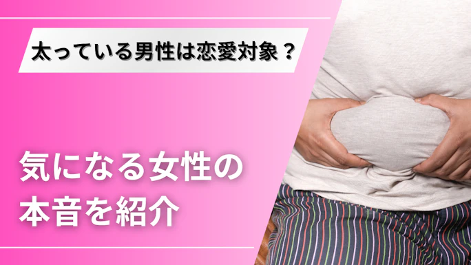 マッチングアプリで太ってる男性は恋愛対象になる？女性の本音とは？