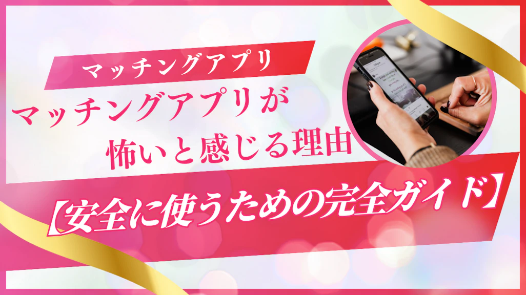 マッチングアプリが怖いと感じる理由と安全に使うための完全ガイド