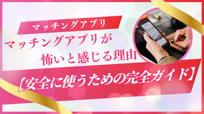 マッチングアプリが怖いと感じる理由と安全に使うための完全ガイド【2025年最新版】