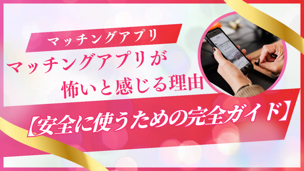マッチングアプリが怖いと感じる理由と安全に使うための完全ガイド