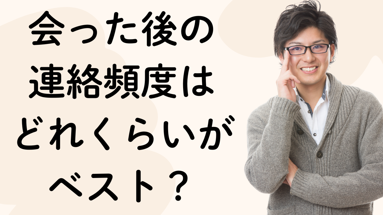 会った後の
連絡頻度は
どれくらいが
ベスト？