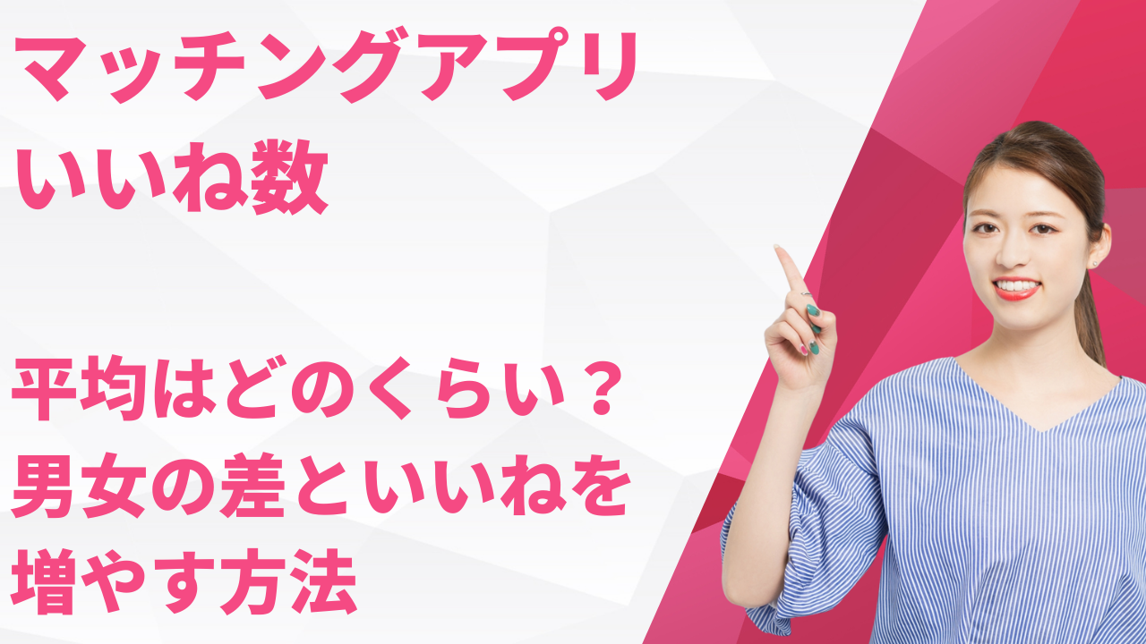 マッチングアプリのいいね数平均はどのくらい？男女の差といいねを増やす方法