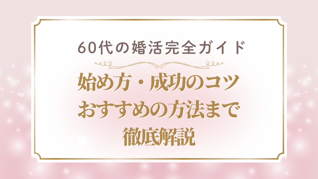 60代の婚活完全ガイド|始め方・成功のコツ・おすすめ方法まで徹底解説