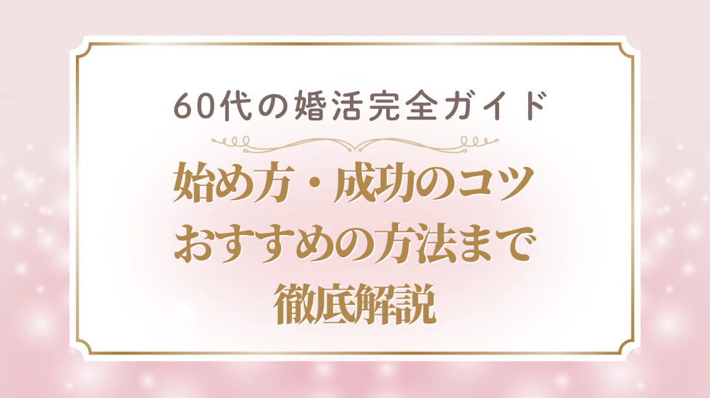 60代の婚活完全ガイド|始め方・成功のコツ・おすすめ方法まで徹底解説