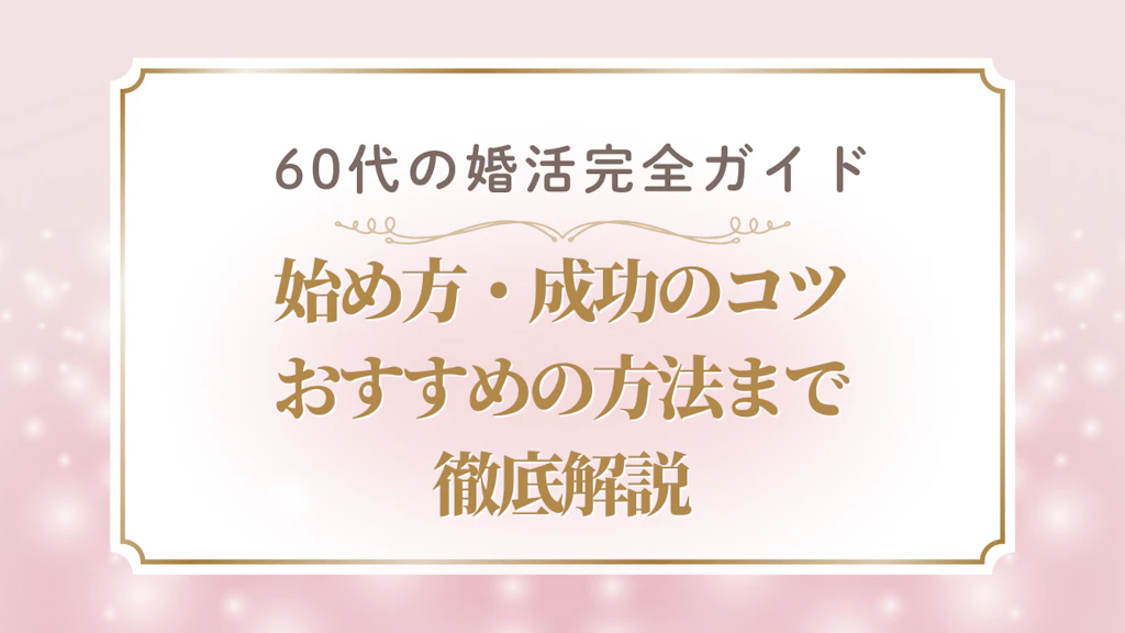  60代の婚活完全ガイド｜始め方・成功のコツ・おすすめ方法まで徹底解説