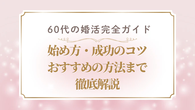  60代の婚活完全ガイド｜始め方・成功のコツ・おすすめ方法まで徹底解説