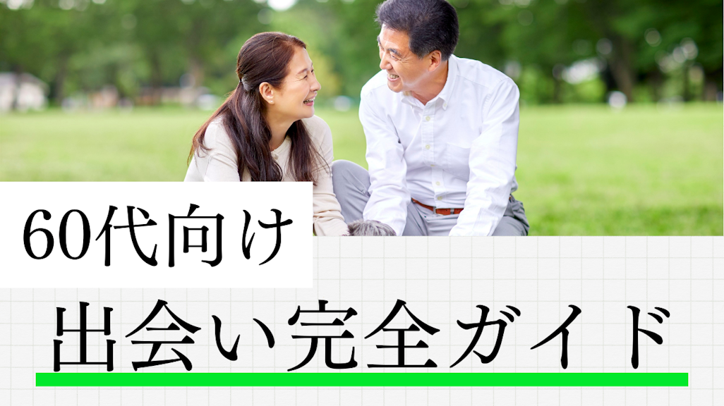 60代の出会い完全ガイド!マッチングアプリ・イベント・婚活パーティーを徹底比較