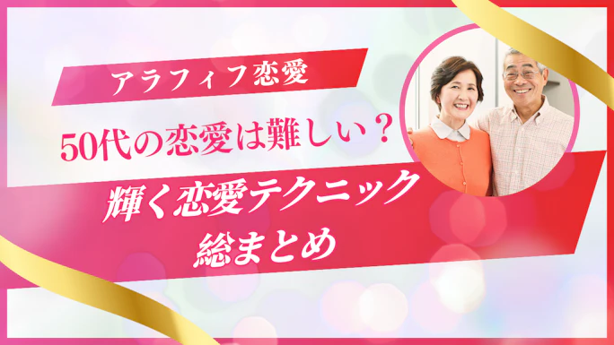 アラフィフの恋愛は難しい？50代でも輝く恋愛テクニック総まとめ