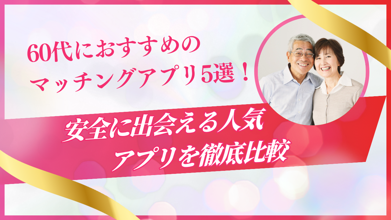 60代におすすめのマッチングアプリ5選！安全に出会える人気アプリを徹底比較