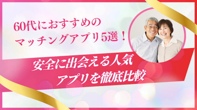 60代におすすめのマッチングアプリ5選！安全に出会える人気アプリを徹底比較
