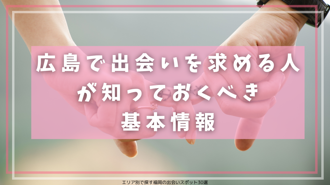 広島で出会いを求める人が知っておくべき基本情報