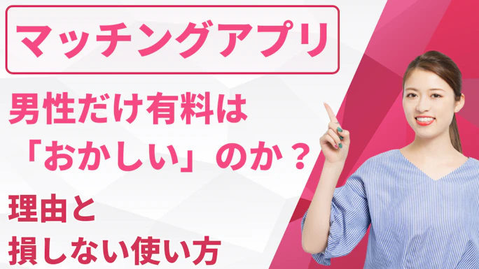 マッチングアプリで男性だけ有料は「おかしい」のか？理由と損しない使い方を徹底解説