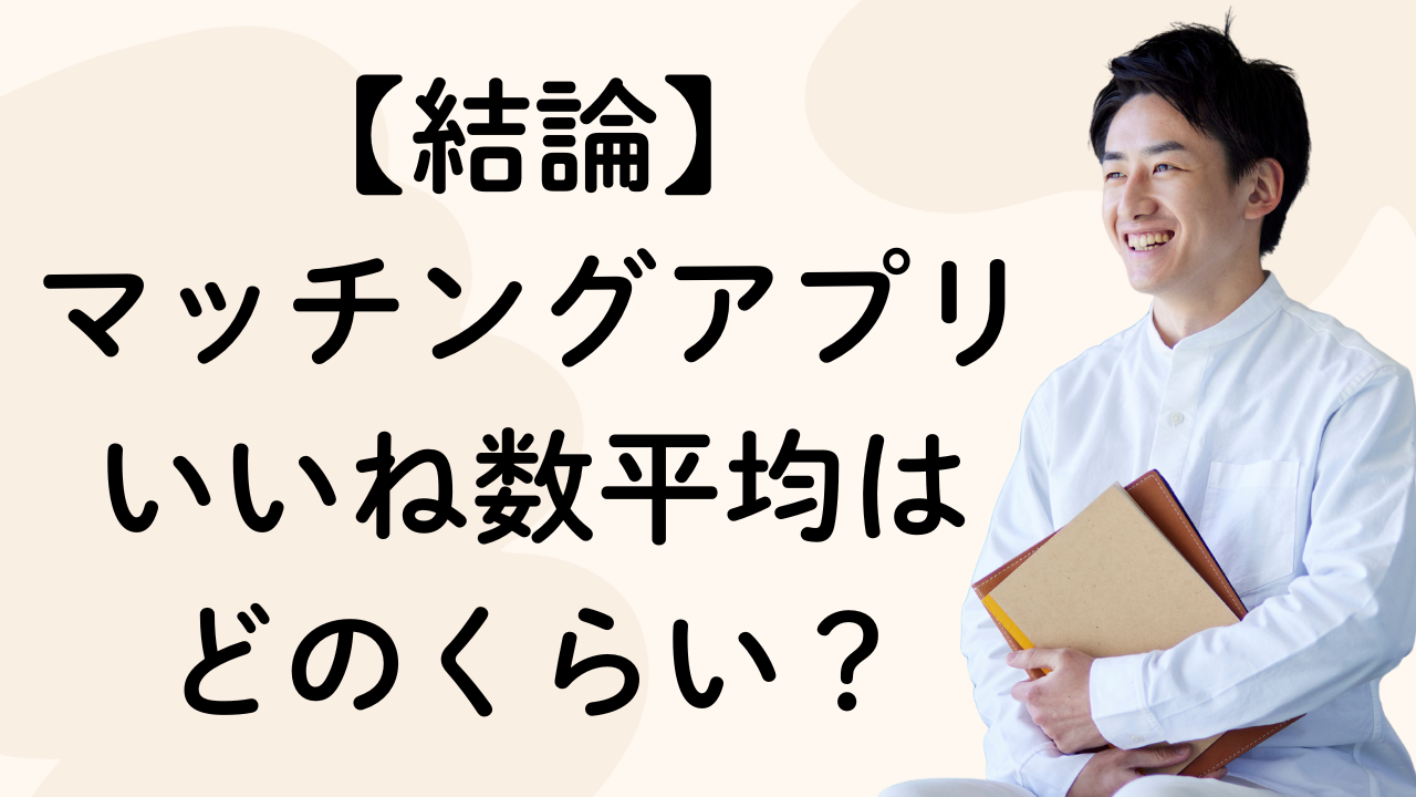【結論】
マッチングアプリいいね数平均は
どのくらい？