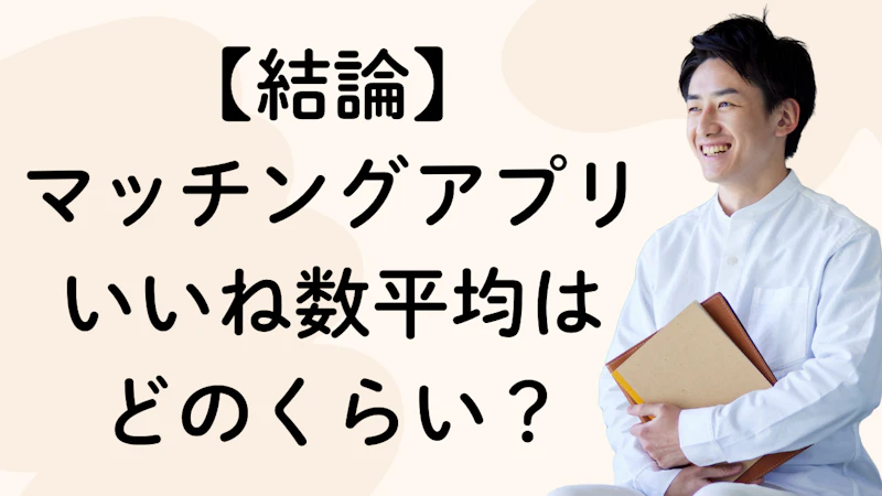 【結論】
マッチングアプリいいね数平均は
どのくらい?