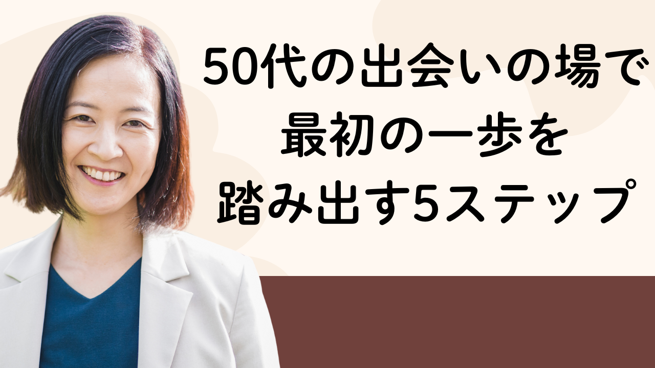 50代の出会いの場で最初の一歩を
踏み出す5ステップ