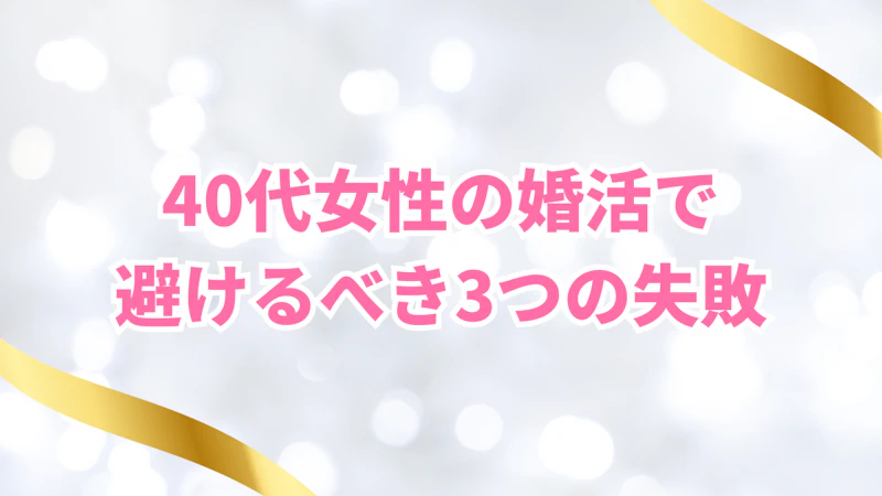 40代女性の婚活で
避けるべき3つの失敗