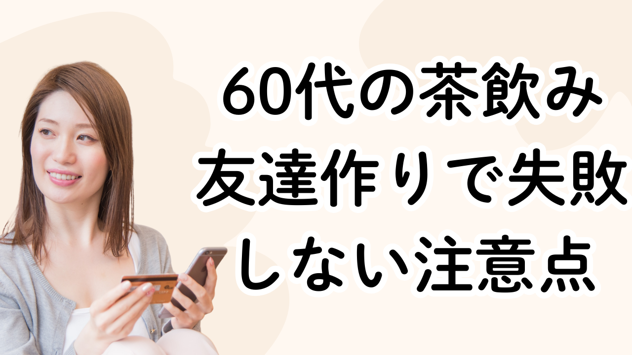 60代の茶飲み友達作りで失敗しない注意点