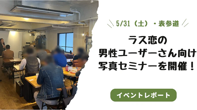 【イベントレポート】5/31(土)表参道で初開催!ラス恋男性ユーザー向け「プロフィール写真セミナー」