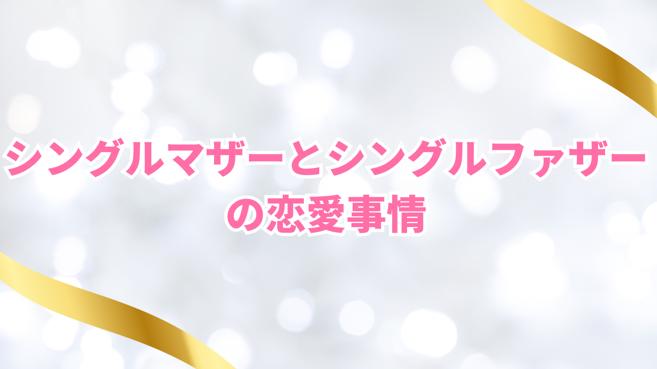 シングルマザーとシングルファザーの恋愛事情