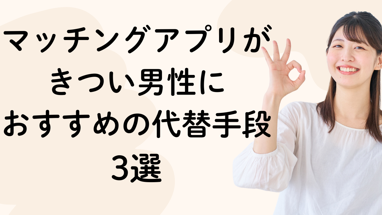 マッチングアプリがきつい男性におすすめの代替手段3選