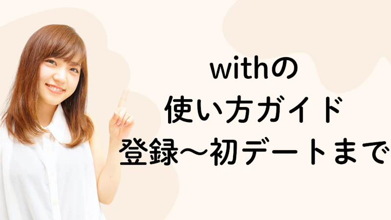 withの
使い方ガイド
登録〜初デートまで