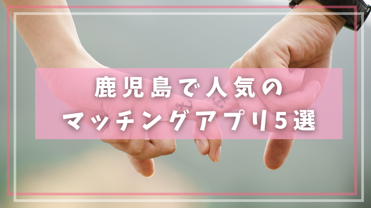 鹿児島で人気のマッチングアプリ5選