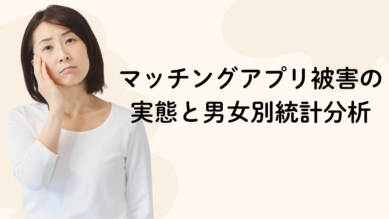 マッチングアプリ被害の実態と男女別統計分析