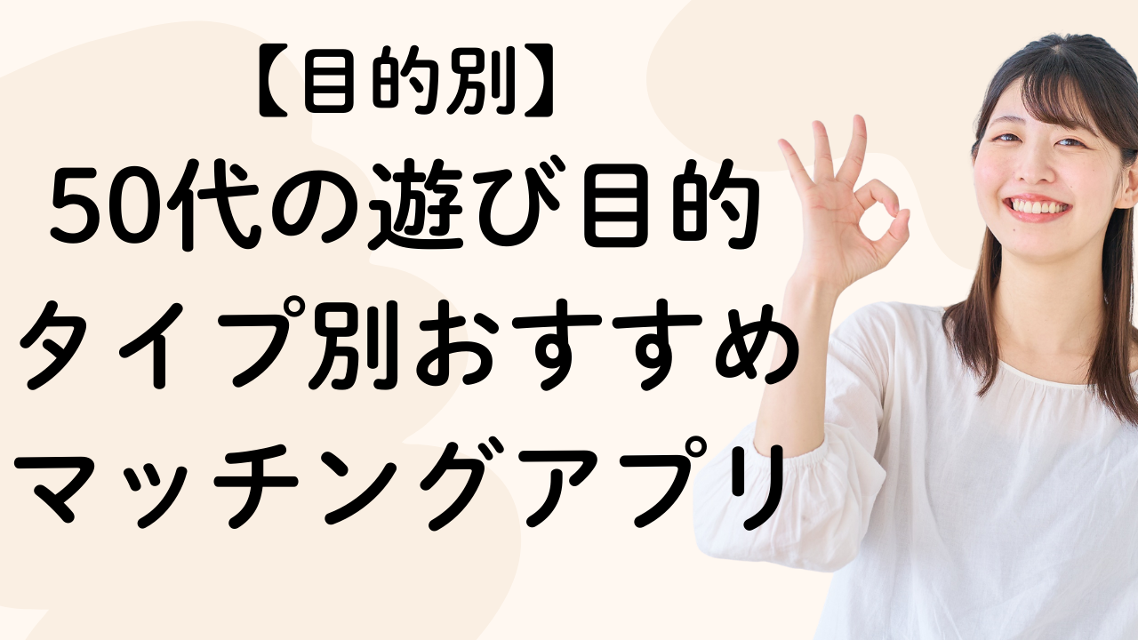 【目的別】50代の遊び目的タイプ別おすすめマッチングアプリ