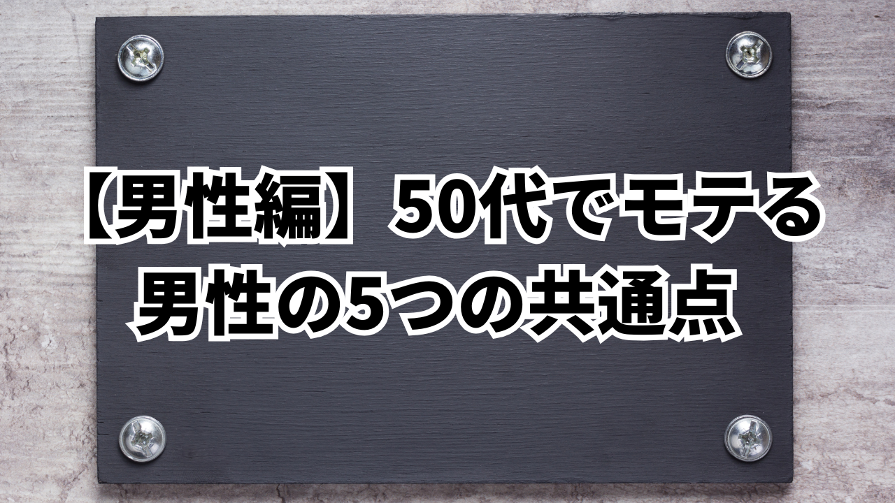 【男性編】50代でモテる
男性の5つの共通点