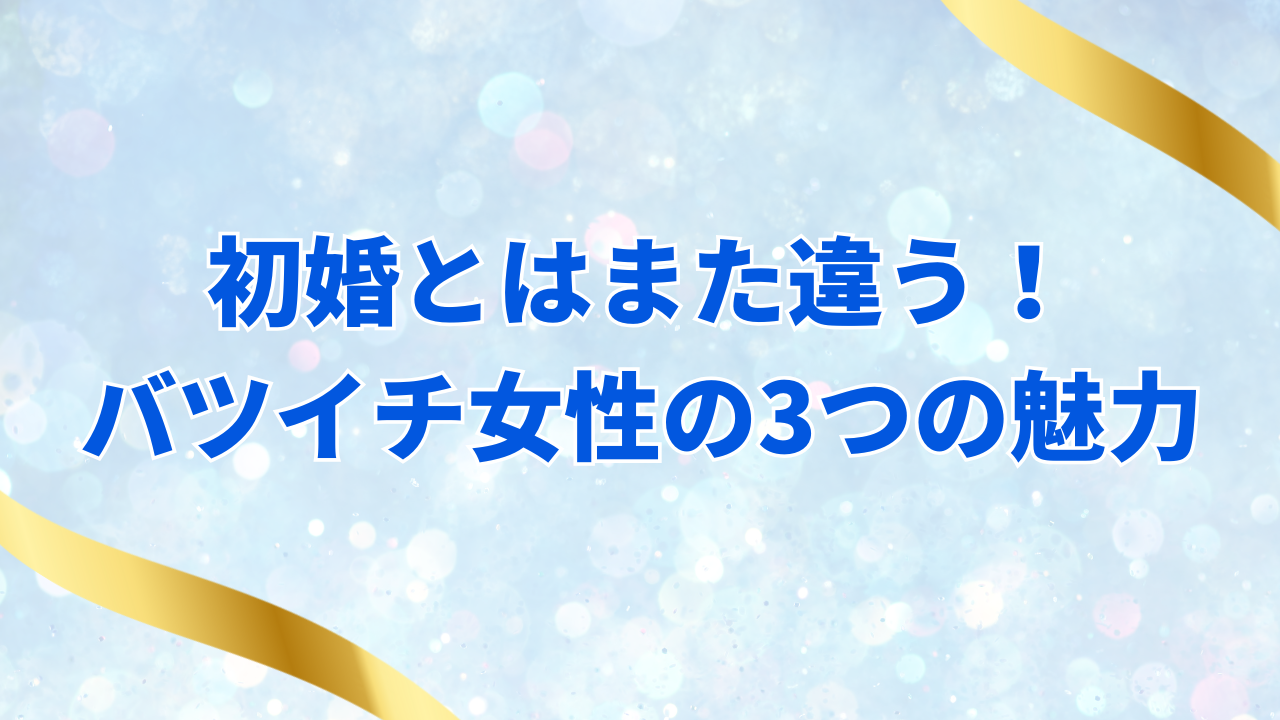初婚とはまた違う!
バツイチ女性の3つの魅力