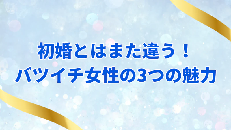 初婚とはまた違う！
バツイチ女性の3つの魅力