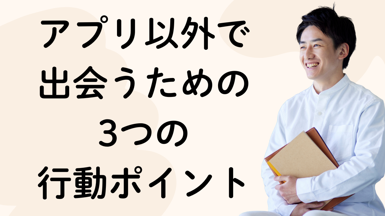 アプリ以外で
出会うための
3つの
行動ポイント