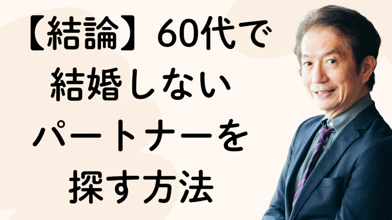 【結論】60代で結婚しない
パートナーを
探す方法