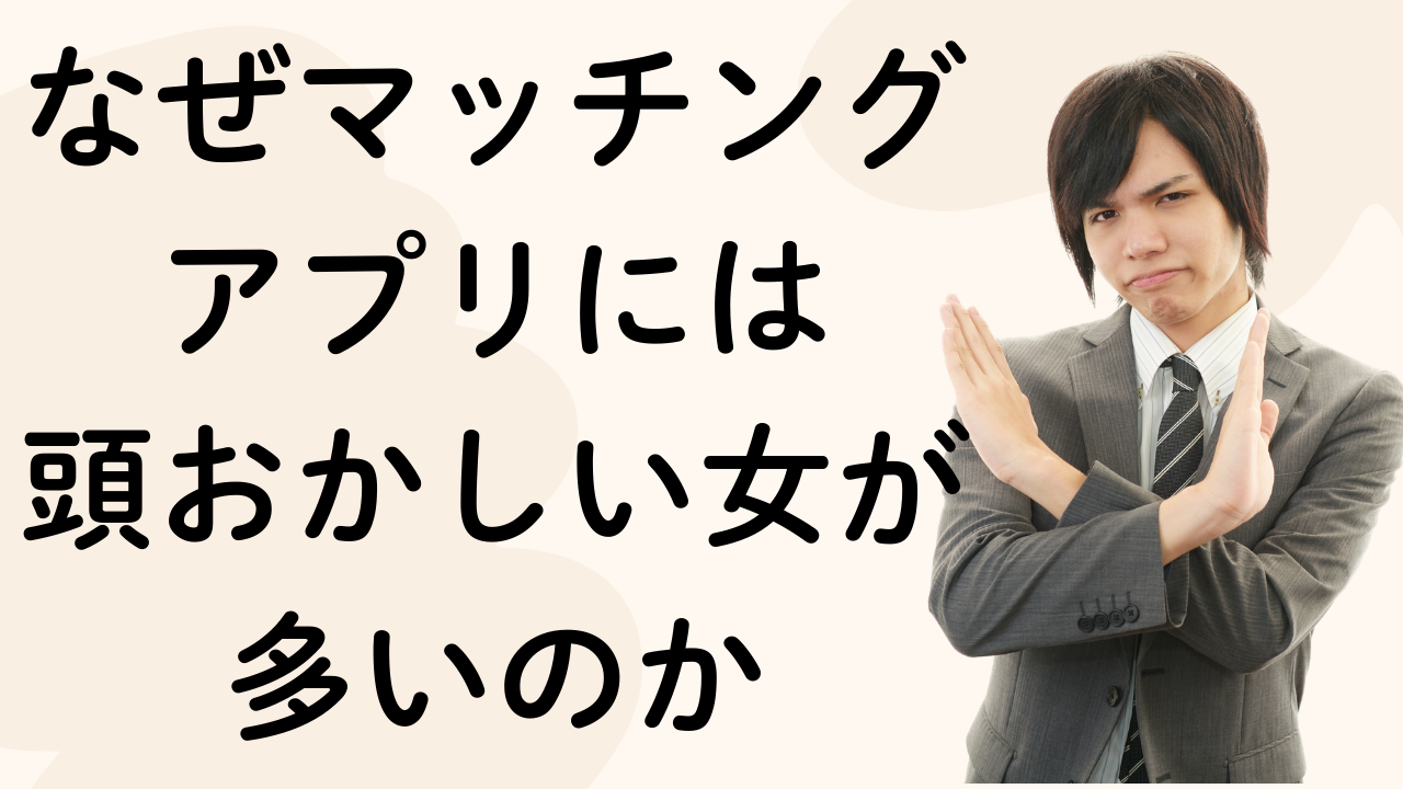なぜマッチングアプリには 頭おかしい女が多いのか