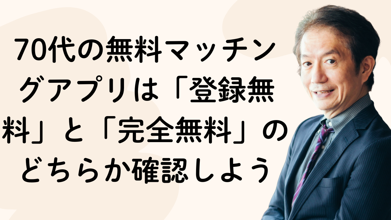 70代の無料マッチングアプリは「登録無料」と「完全無料」のどちらか確認しよう