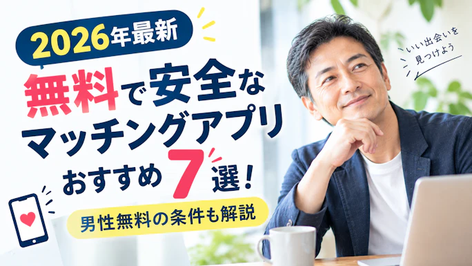 【2026年最新】無料で安全なマッチングアプリおすすめ7選！男性無料の条件も解説