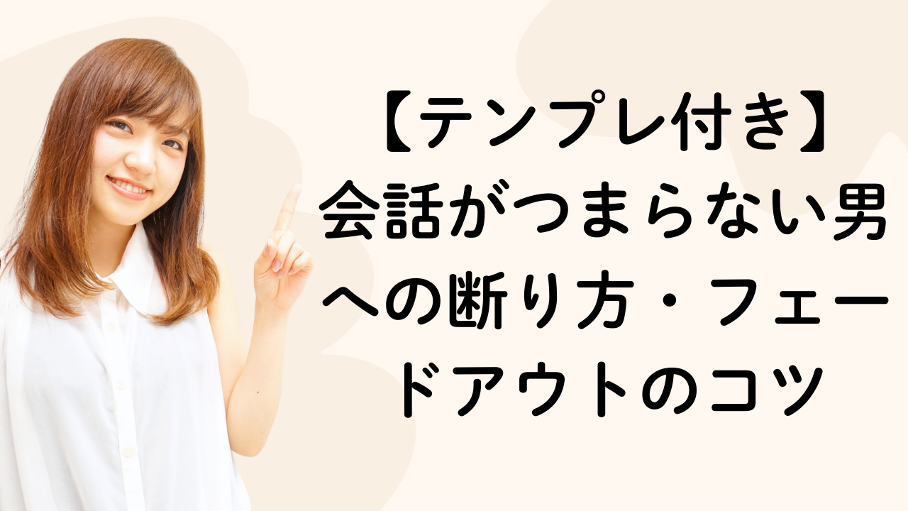 【テンプレ付き】 会話がつまらない男への断り方・フェードアウトのコツ