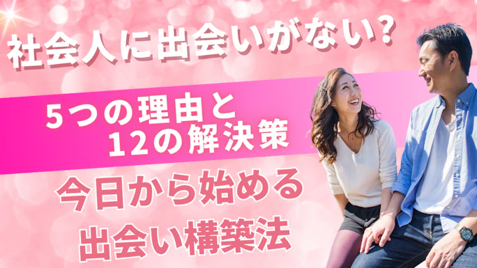 社会人に出会いがない理由と解決策！アプリ以外の出会い方も徹底解説