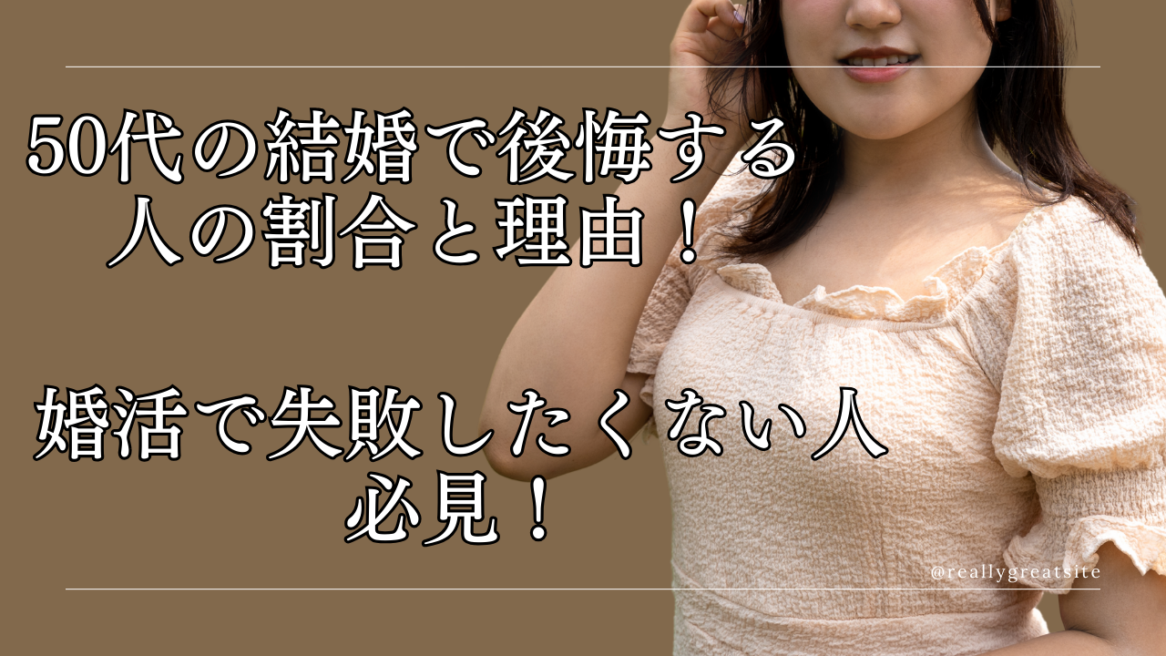 50代の結婚で後悔する人の割合と理由!婚活で失敗したくない人必見!