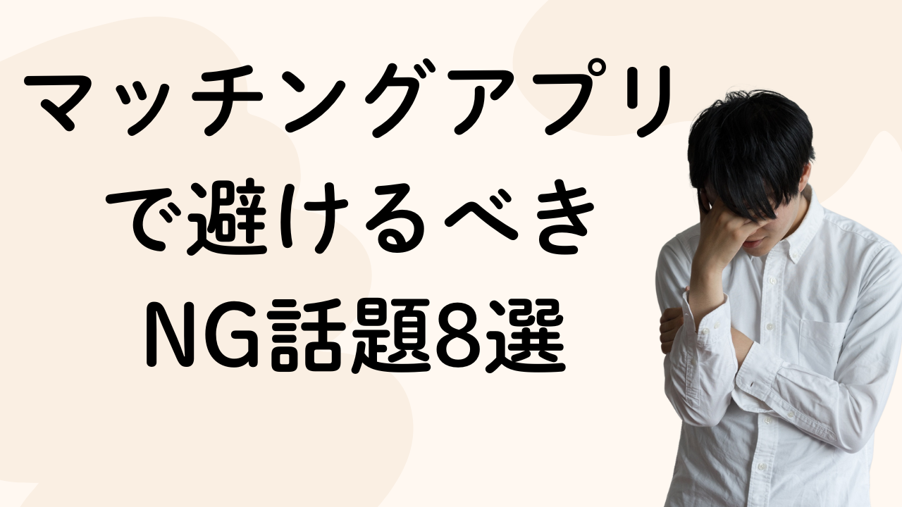 マッチングアプリで避けるべき
NG話題8選
