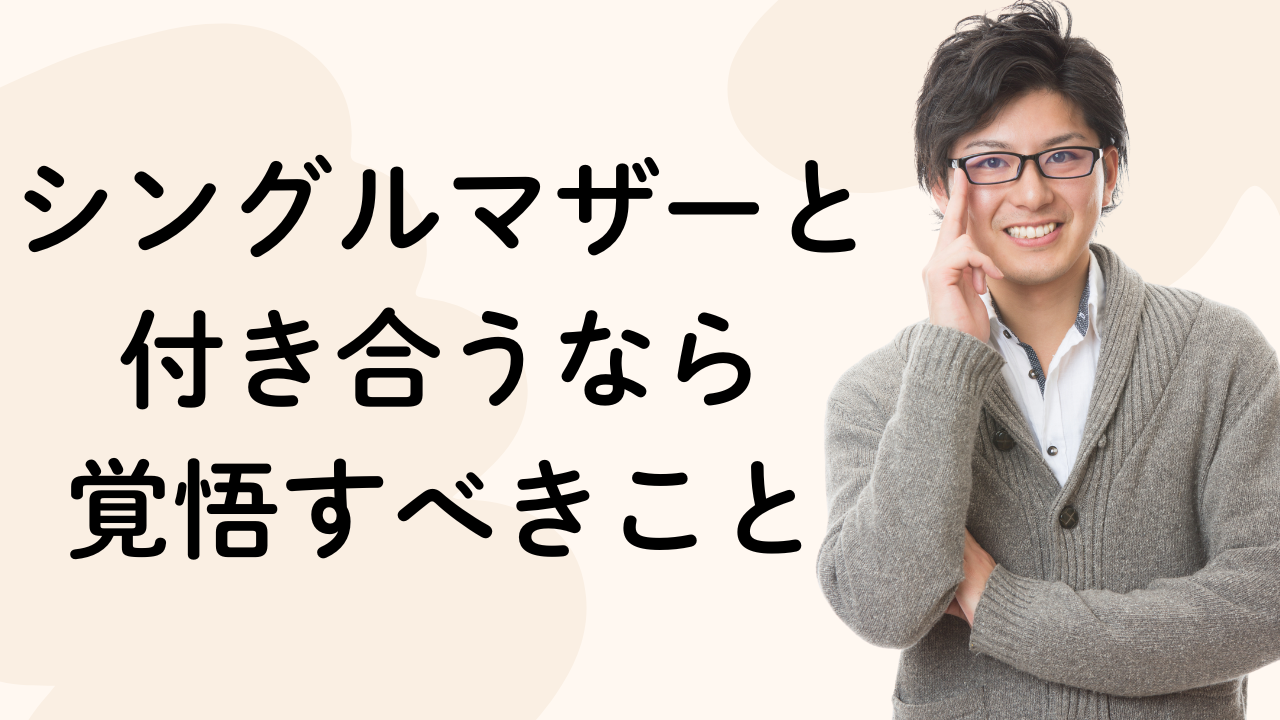 シングルマザーと
付き合うなら
覚悟すべきこと