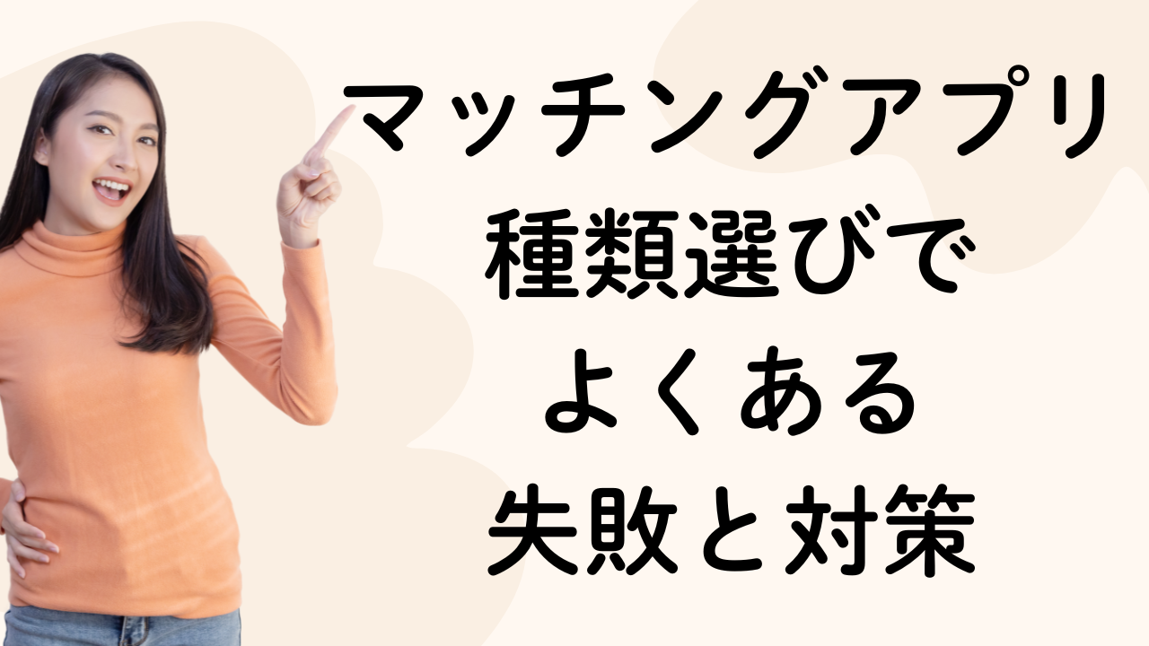 マッチングアプリ種類選びで
よくある
失敗と対策