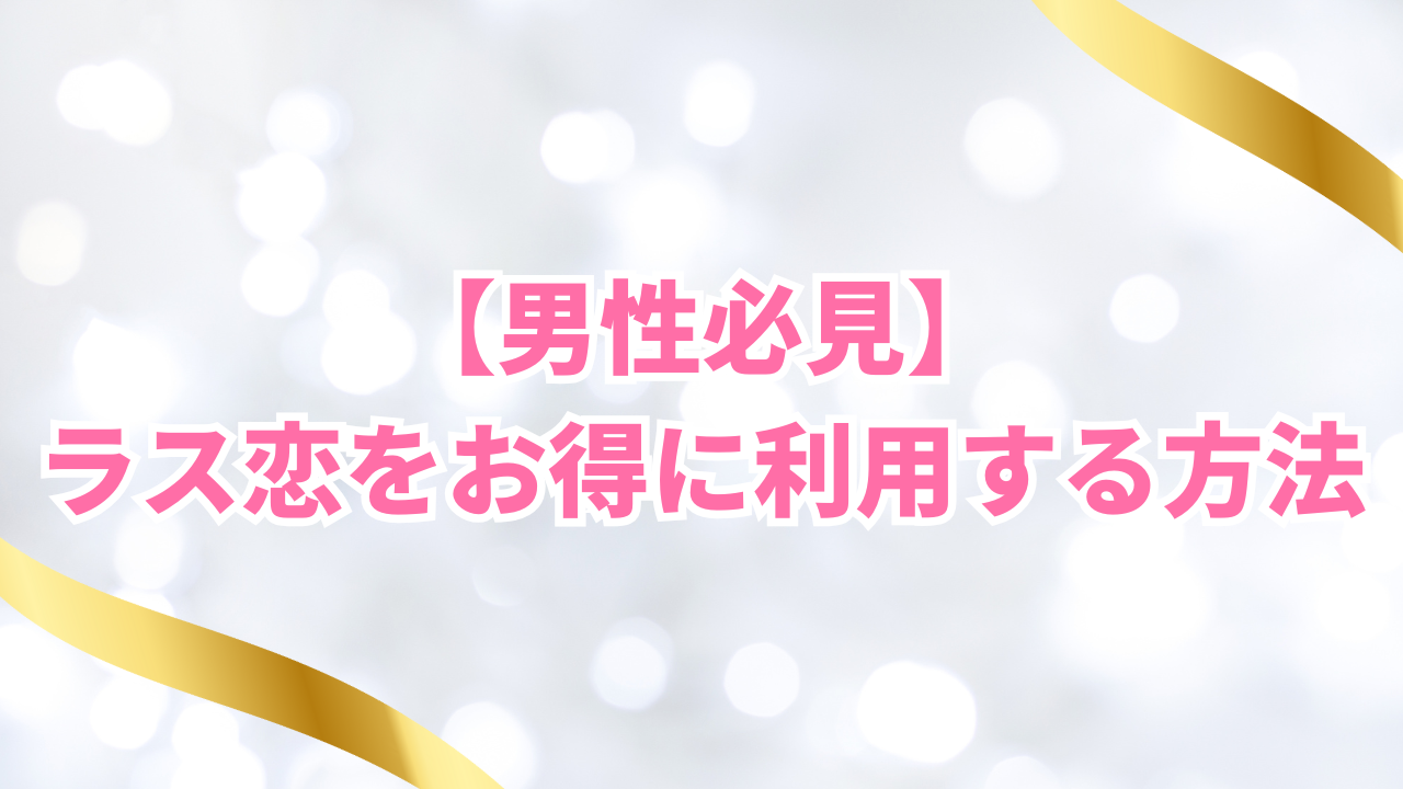 【男性必見】
ラス恋をお得に利用する方法