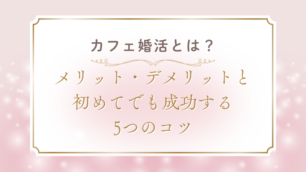 カフェ婚活とは?メリット・デメリットと初めてでも成功する5つのコツ