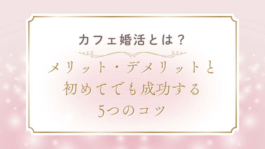 カフェ婚活とは？メリット・デメリットと初めてでも成功する5つのコツ