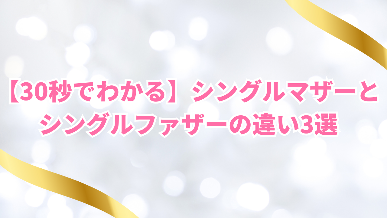 【30秒でわかる】シングルマザーとシングルファザーの違い3選