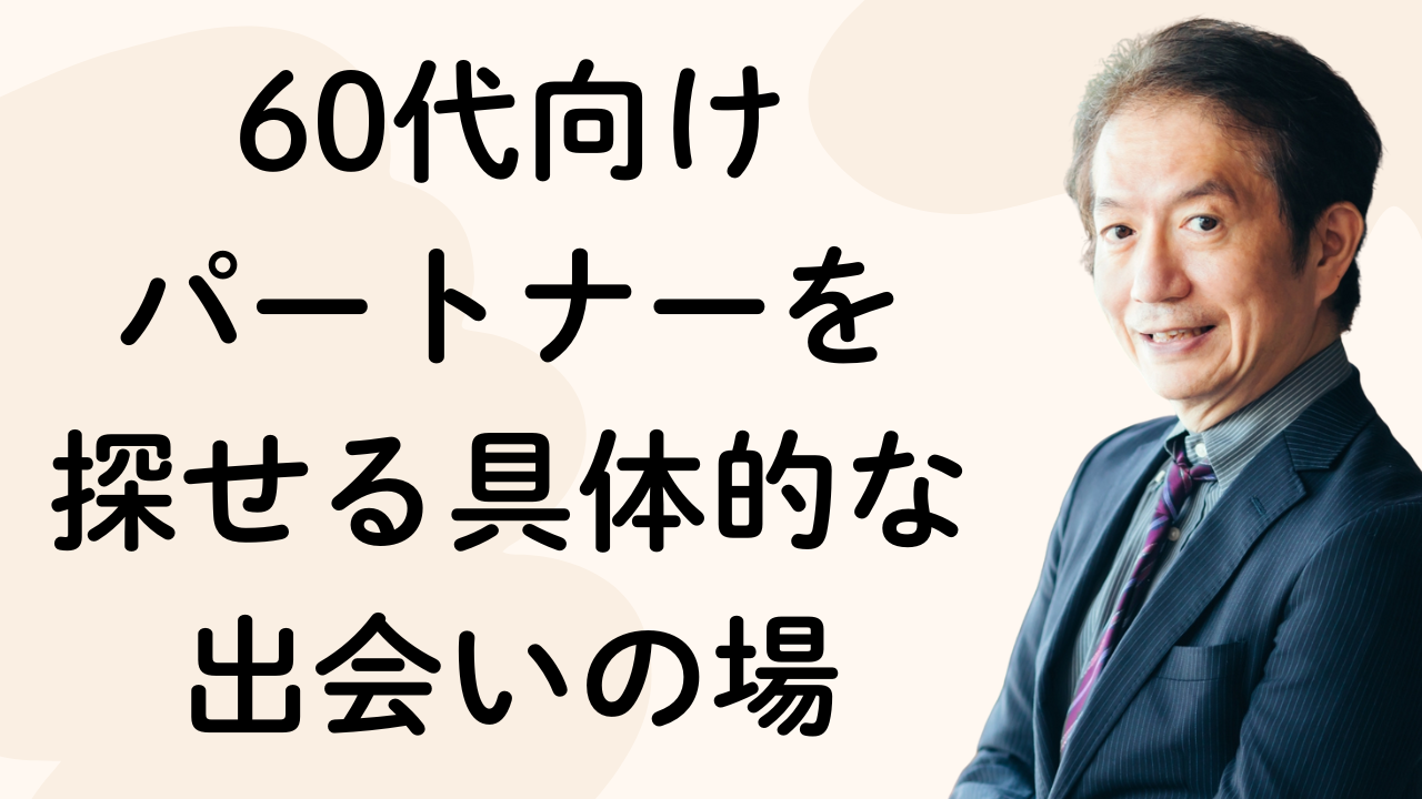 60代向け
パートナーを
探せる具体的な
出会いの場