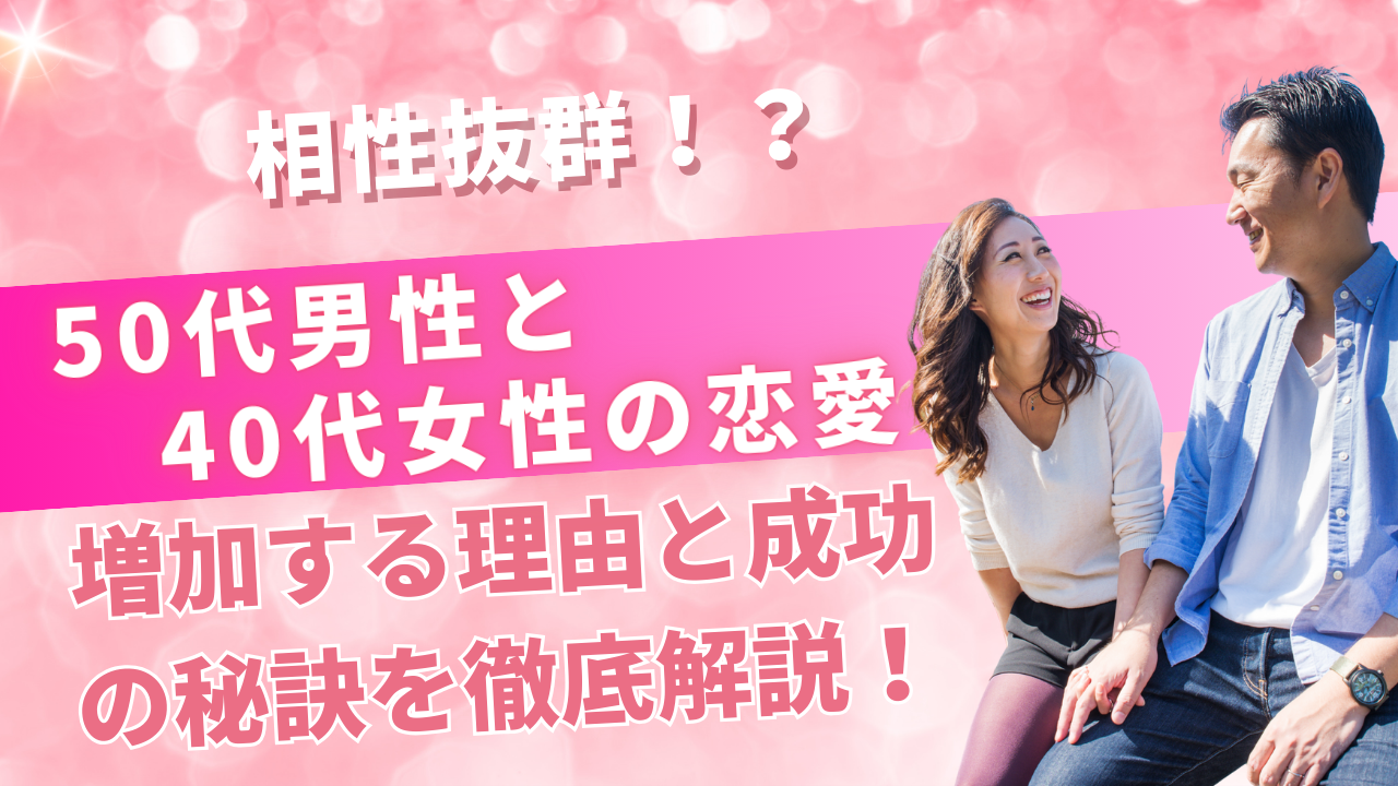 50代男性と40代女性の恋愛は相性抜群!増加する理由と成功の秘訣を徹底解説