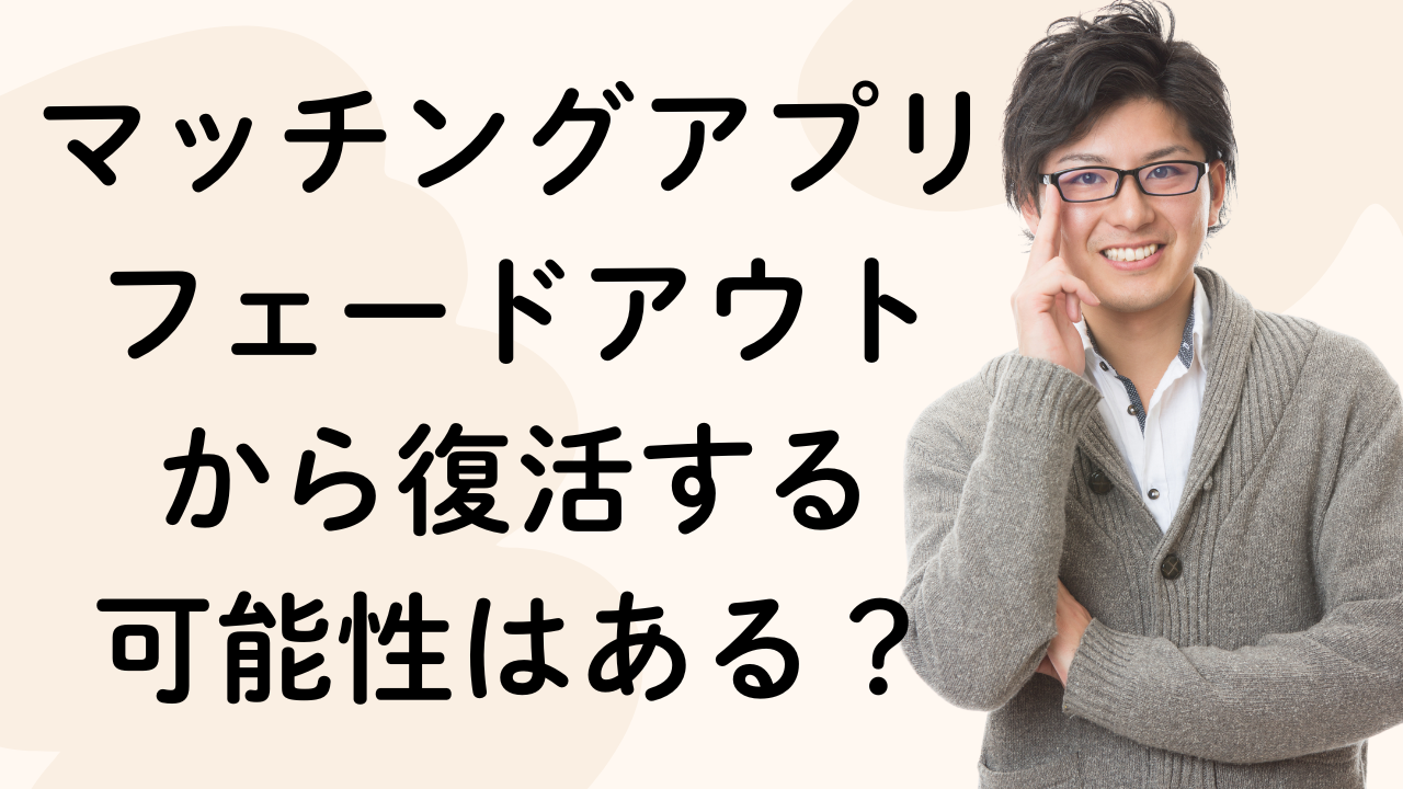 マッチングアプリフェードアウト
から復活する
可能性はある？