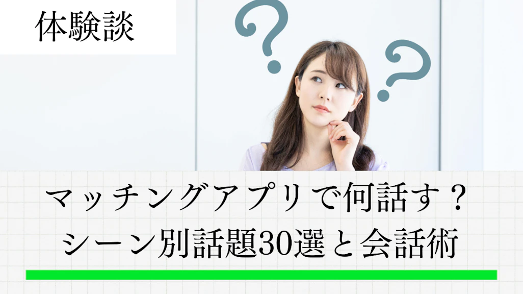 マッチングアプリで何話す?シーン別話題30選と会話術【例文付き】